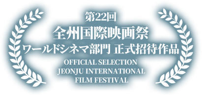 第22回 全州国際映画祭 ワールドシネマ部門正式招待作品  OFFICIAL SELECTION JEONJU INTERNATIONAL FILM FESTIVAL